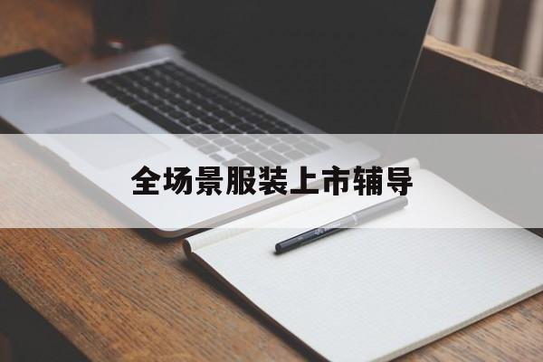连云港市全场景服装上市辅导(服装怎么样打造场景化)