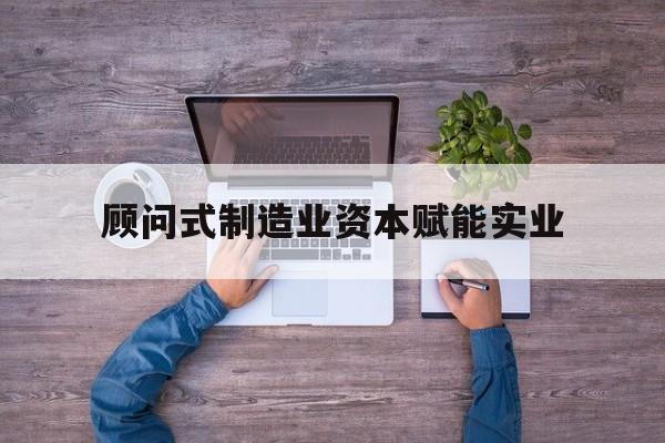 连云港市关于顾问式制造业资本赋能实业的信息